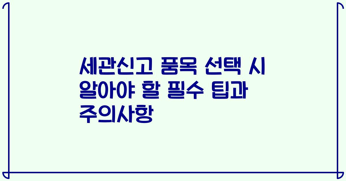세관신고 품목 선택 시 알아야 할 필수 팁과 주의사항