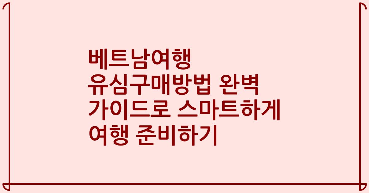 베트남여행 유심구매방법 완벽 가이드로 스마트하게 여행 준비하기