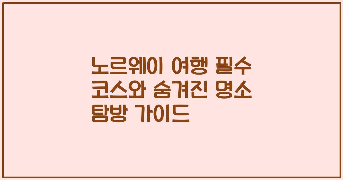 노르웨이 여행 필수 코스와 숨겨진 명소 탐방 가이드