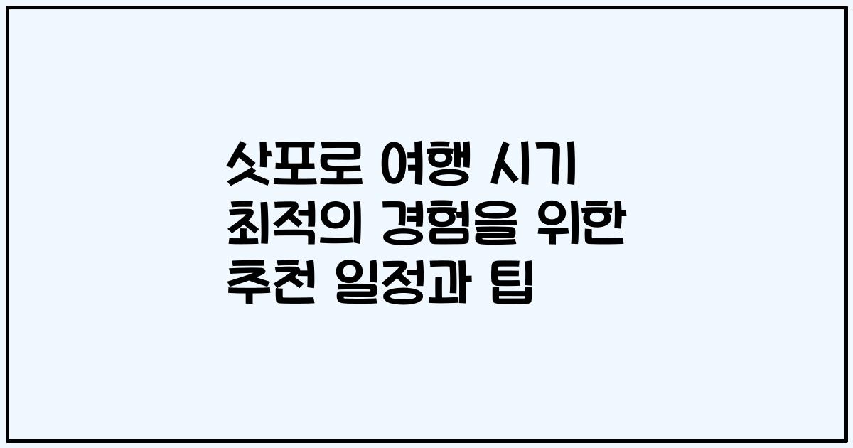 삿포로 여행 시기 최적의 경험을 위한 추천 일정과 팁