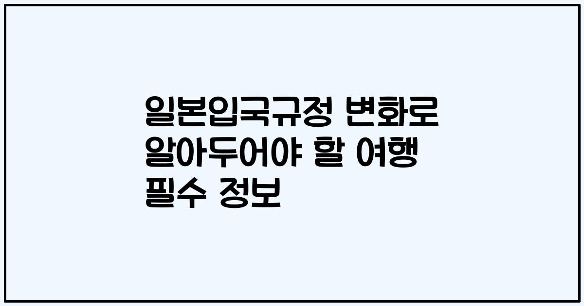 일본입국규정 변화로 알아두어야 할 여행 필수 정보