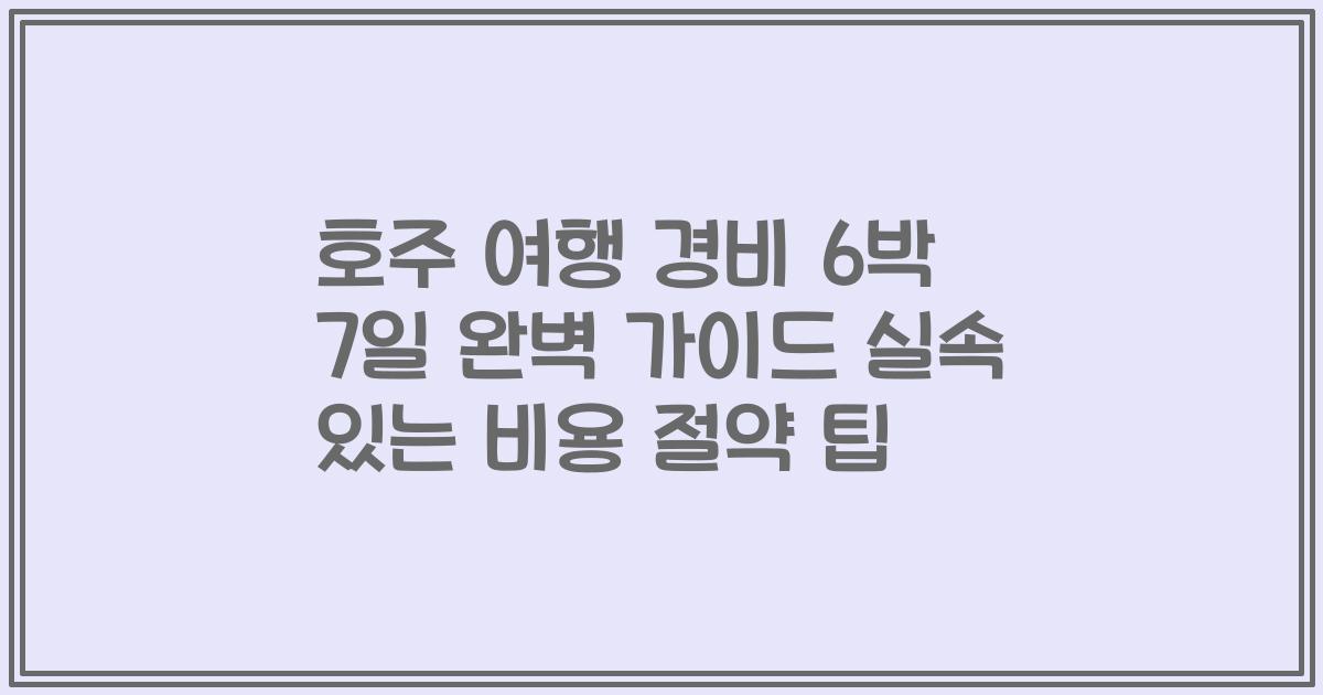 호주 여행 경비 6박 7일 완벽 가이드 실속 있는 비용 절약 팁