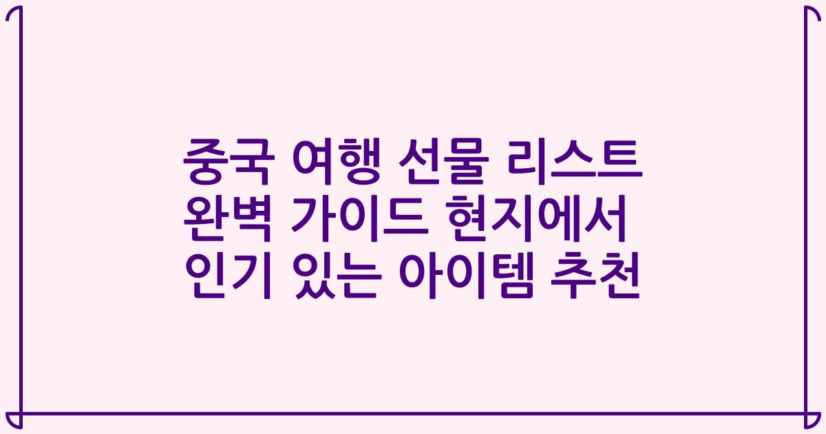 중국 여행 선물 리스트 완벽 가이드 현지에서 인기 있는 아이템 추천