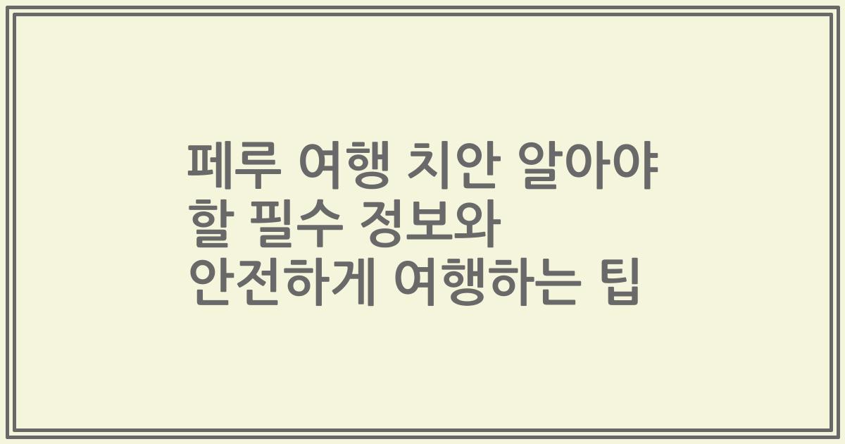 페루 여행 치안 알아야 할 필수 정보와 안전하게 여행하는 팁