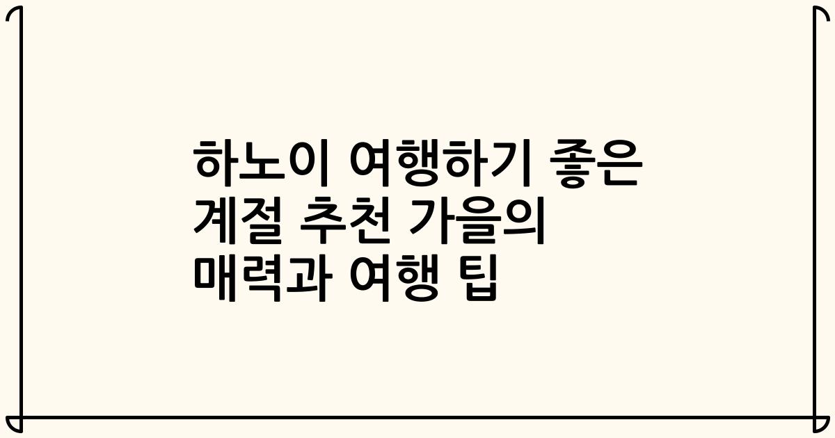 하노이 여행하기 좋은 계절 추천 가을의 매력과 여행 팁