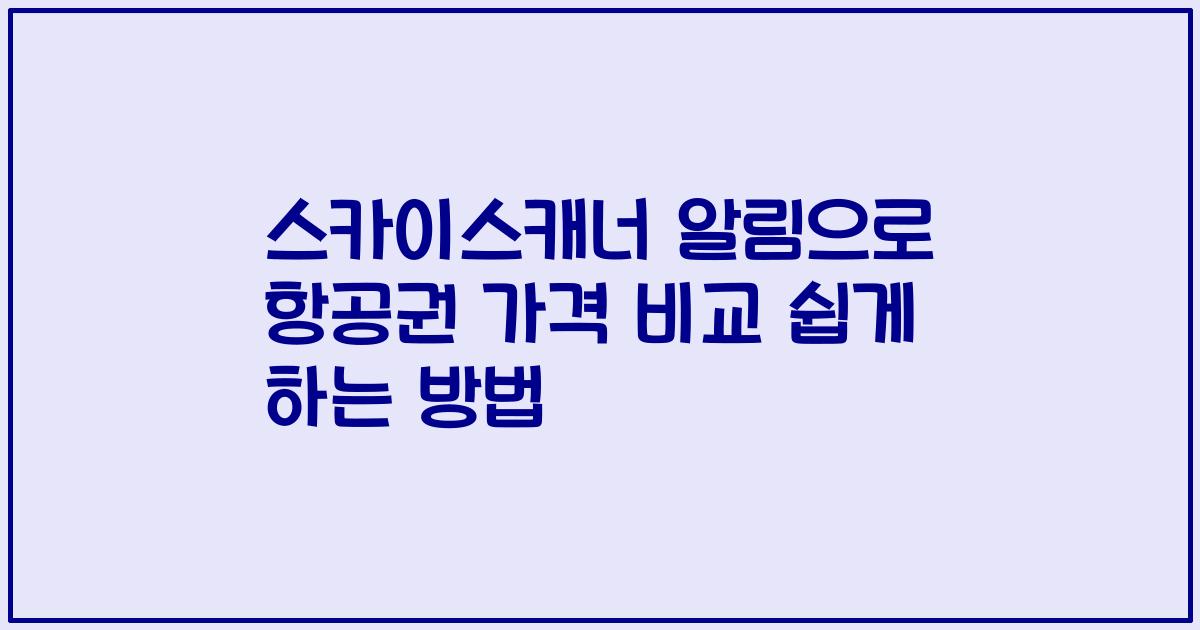 스카이스캐너 알림으로 항공권 가격 비교 쉽게 하는 방법