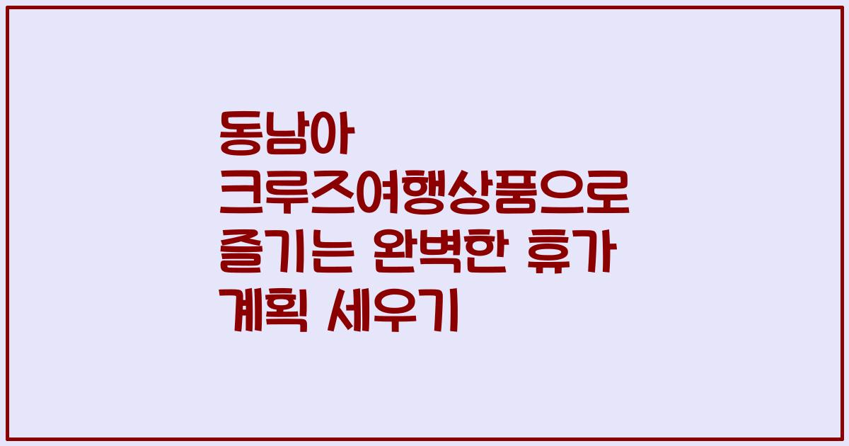 동남아 크루즈여행상품으로 즐기는 완벽한 휴가 계획 세우기