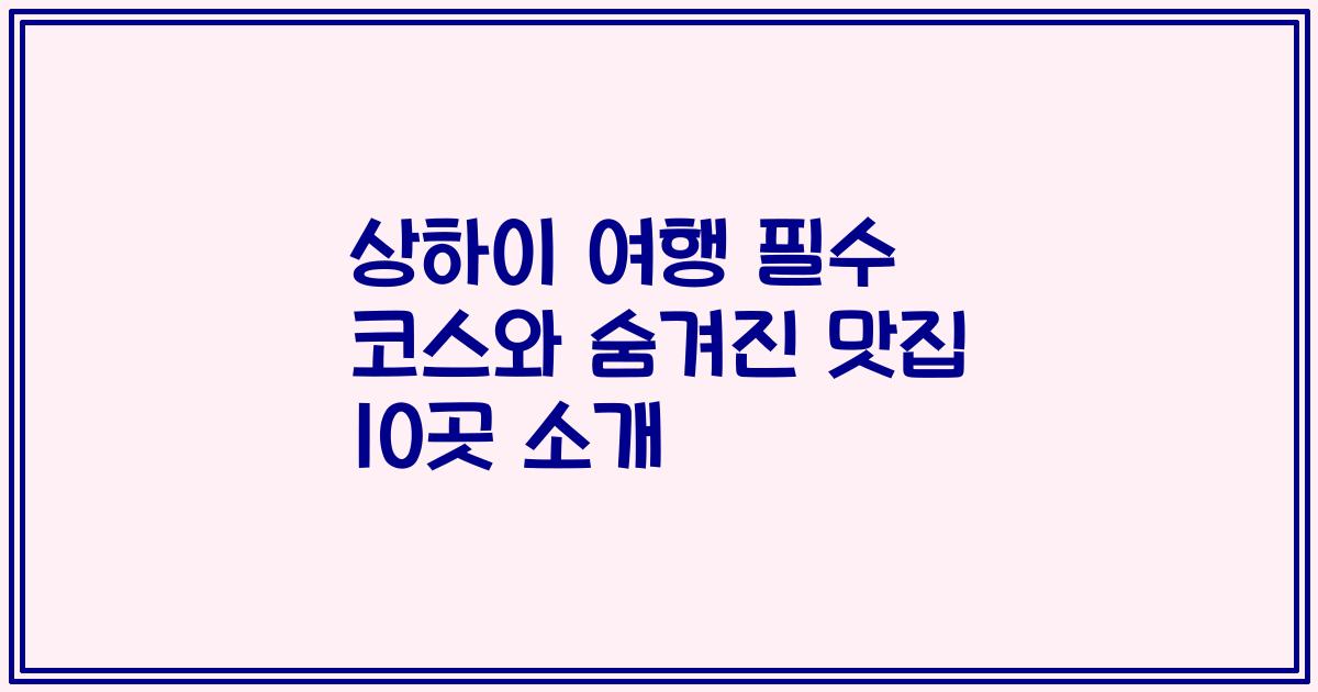 상하이 여행 필수 코스와 숨겨진 맛집 10곳 소개