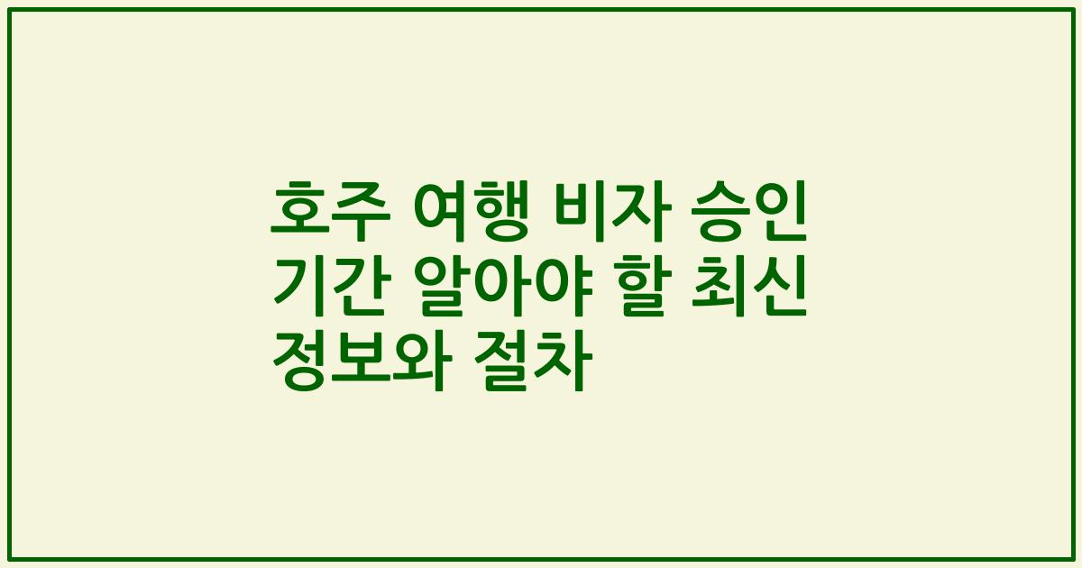 호주 여행 비자 승인 기간 알아야 할 최신 정보와 절차