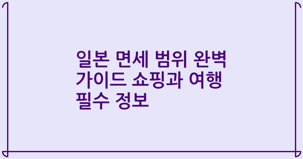일본 면세 범위 완벽 가이드 쇼핑과 여행 필수 정보