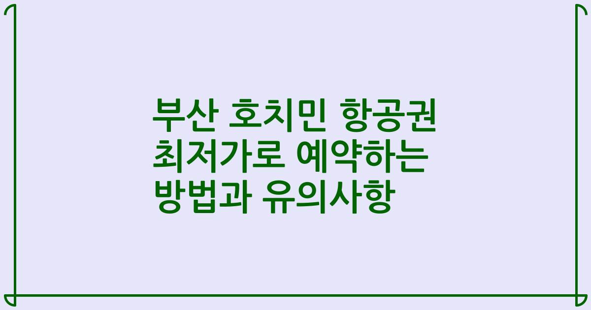 부산 호치민 항공권 최저가로 예약하는 방법과 유의사항