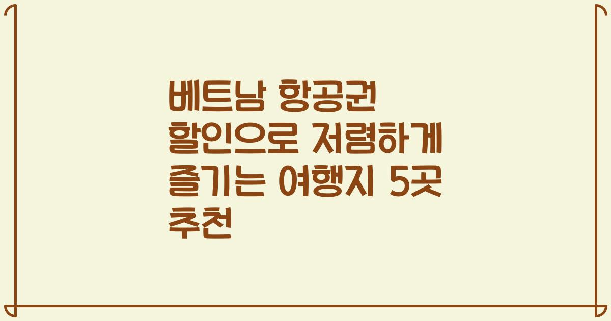 베트남 항공권 할인으로 저렴하게 즐기는 여행지 5곳 추천