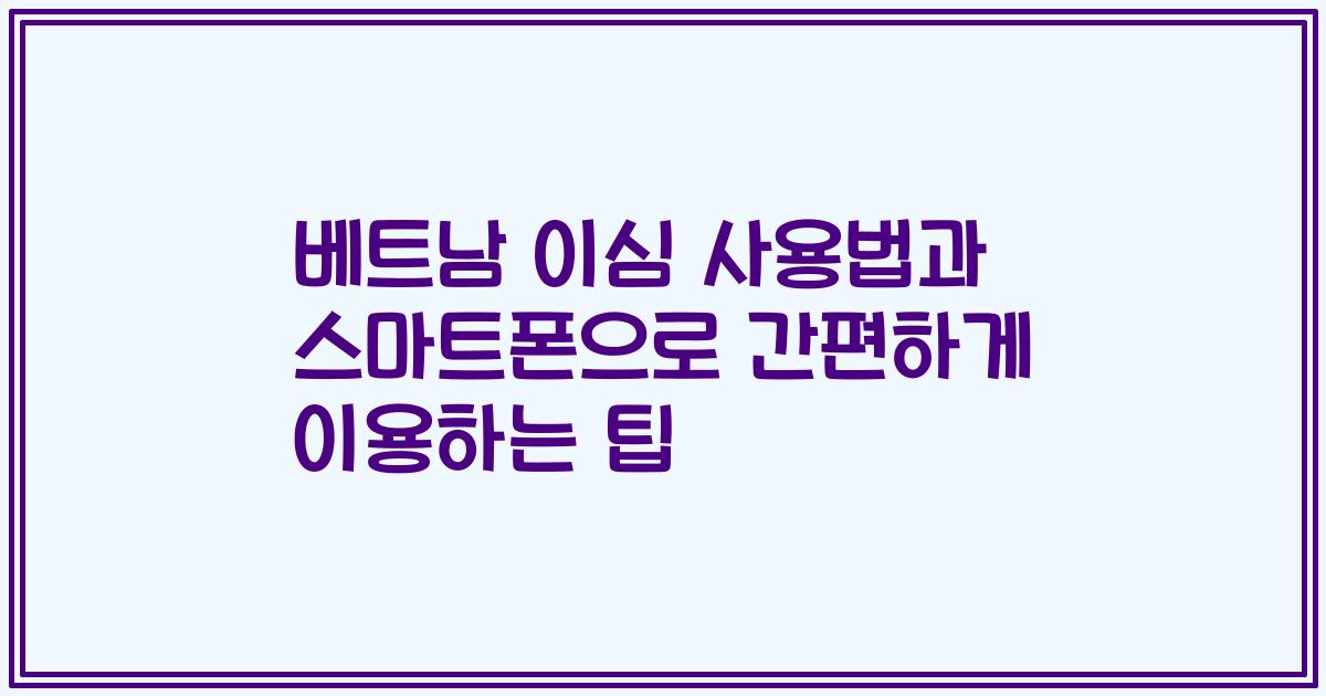 베트남 이심 사용법과 스마트폰으로 간편하게 이용하는 팁