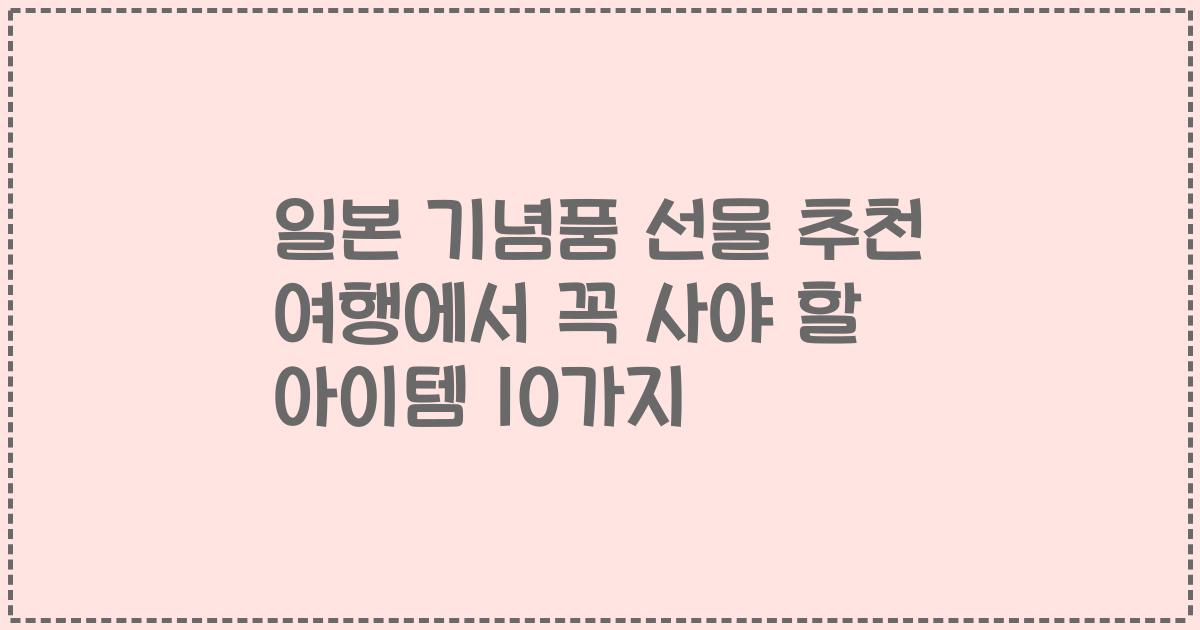 일본 기념품 선물 추천 여행에서 꼭 사야 할 아이템 10가지