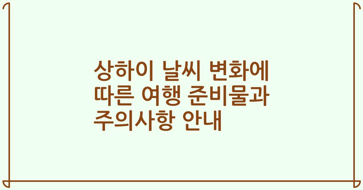 상하이 날씨 변화에 따른 여행 준비물과 주의사항 안내