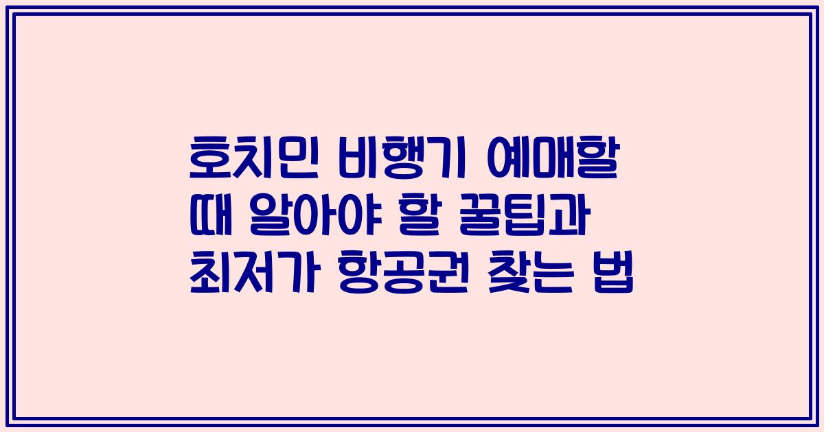 호치민 비행기 예매할 때 알아야 할 꿀팁과 최저가 항공권 찾는 법
