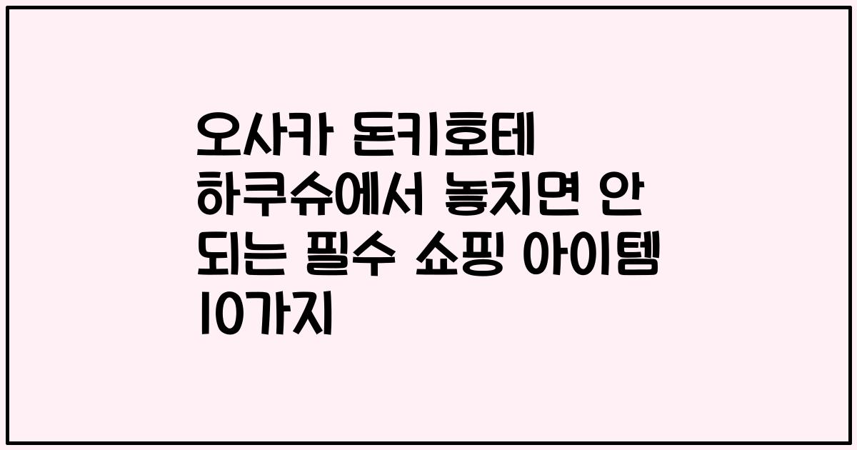 오사카 돈키호테 하쿠슈에서 놓치면 안 되는 필수 쇼핑 아이템 10가지