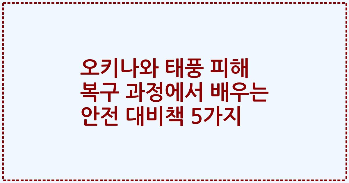 오키나와 태풍 피해 복구 과정에서 배우는 안전 대비책 5가지
