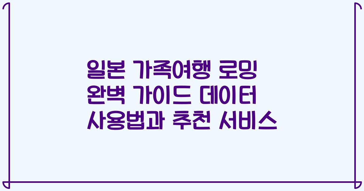 일본 가족여행 로밍 완벽 가이드 데이터 사용법과 추천 서비스