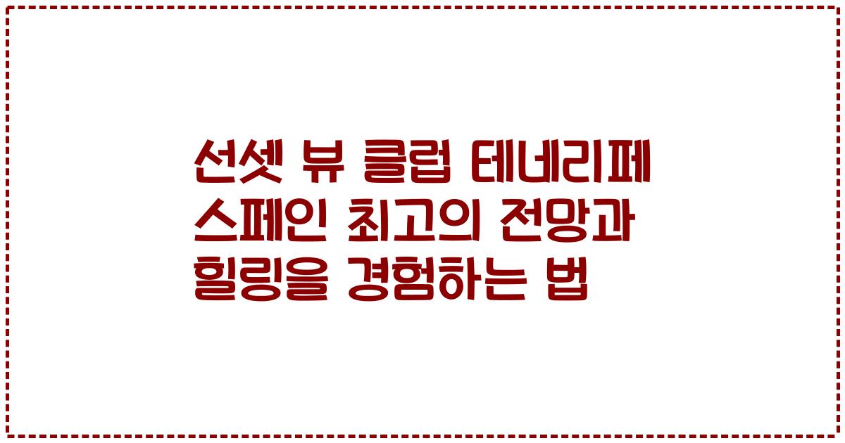 선셋 뷰 클럽 테네리페 스페인 최고의 전망과 힐링을 경험하는 법
