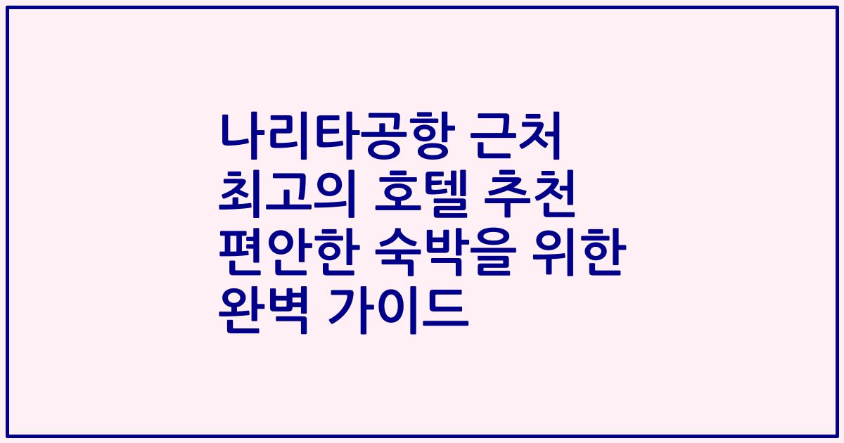 나리타공항 근처 최고의 호텔 추천 편안한 숙박을 위한 완벽 가이드