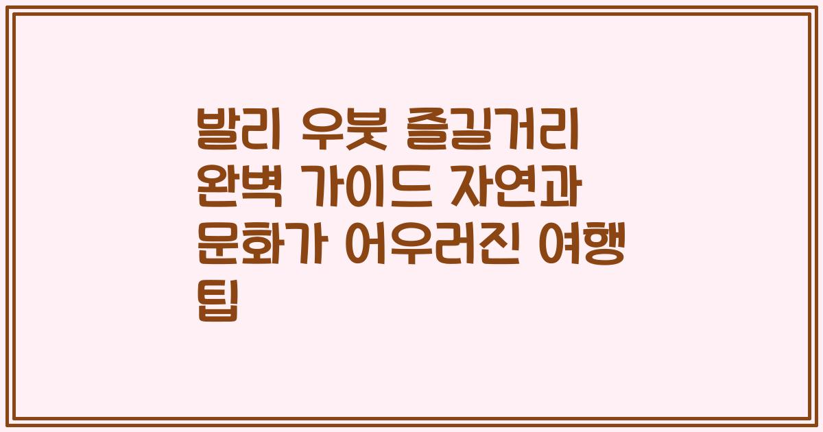 발리 우붓 즐길거리 완벽 가이드 자연과 문화가 어우러진 여행 팁