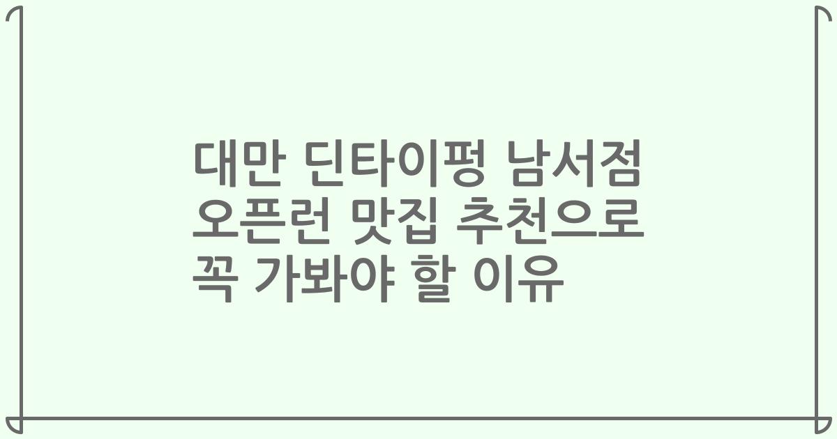 대만 딘타이펑 남서점 오픈런 맛집 추천으로 꼭 가봐야 할 이유