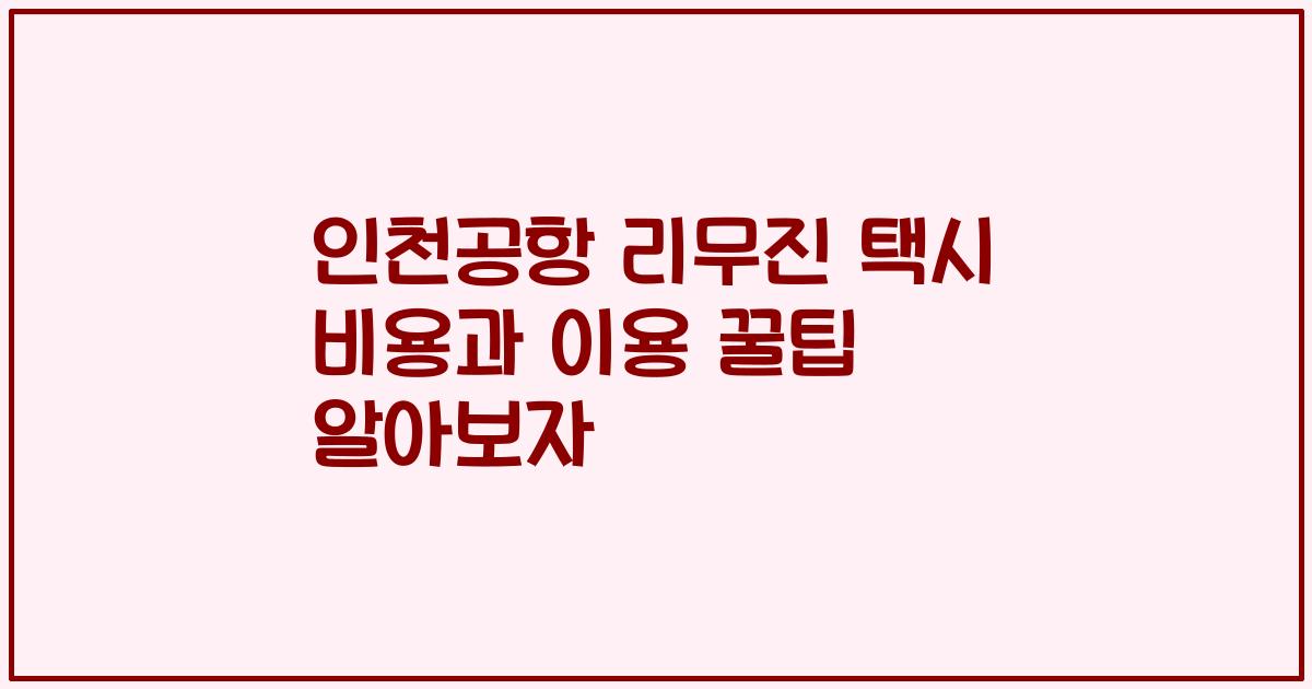 인천공항 리무진 택시 비용과 이용 꿀팁 알아보자