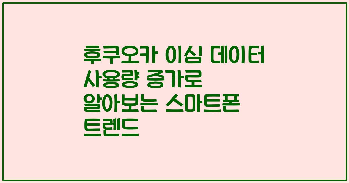 후쿠오카 이심 데이터 사용량 증가로 알아보는 스마트폰 트렌드