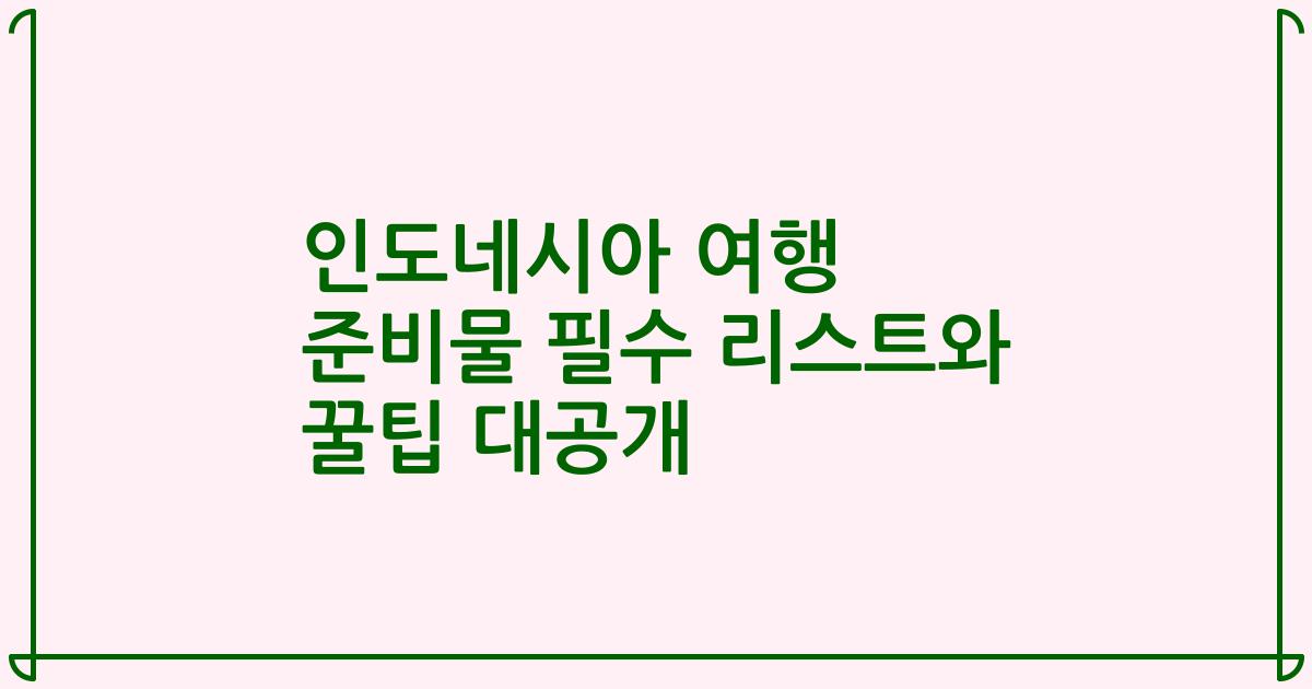 인도네시아 여행 준비물 필수 리스트와 꿀팁 대공개