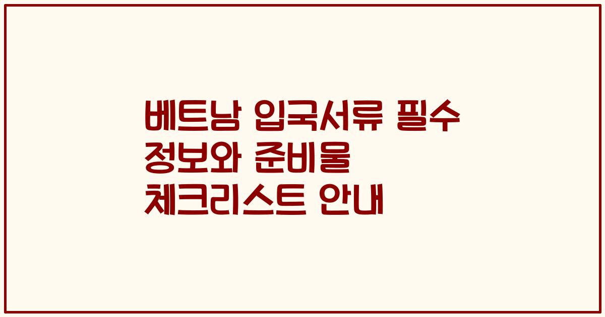 베트남 입국서류 필수 정보와 준비물 체크리스트 안내