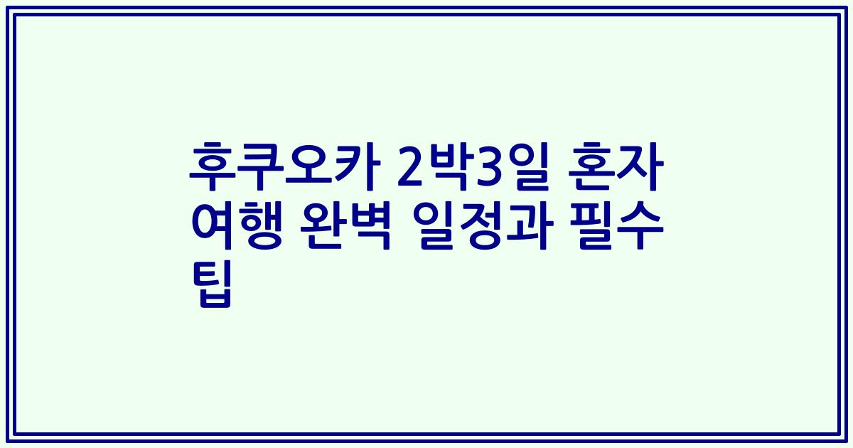 후쿠오카 2박3일 혼자 여행 완벽 일정과 필수 팁