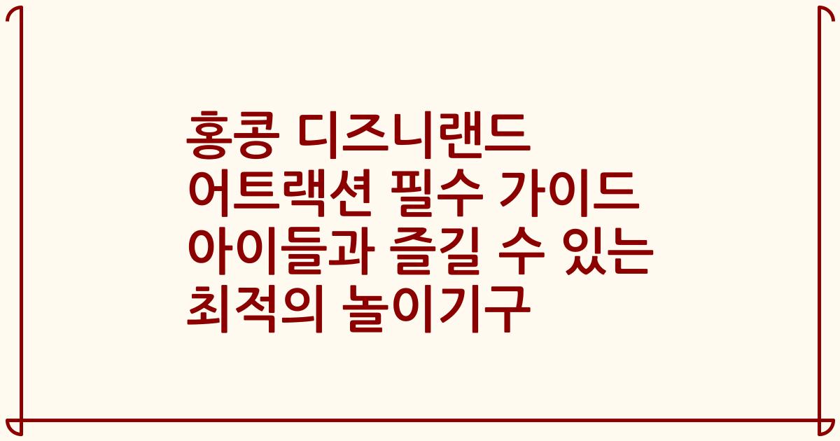 홍콩 디즈니랜드 어트랙션 필수 가이드 아이들과 즐길 수 있는 최적의 놀이기구
