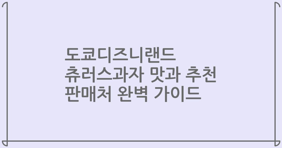 도쿄디즈니랜드 츄러스과자 맛과 추천 판매처 완벽 가이드