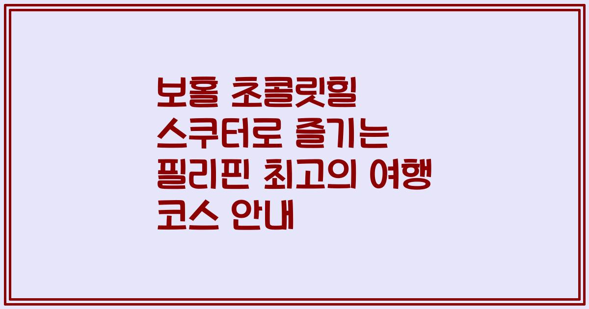 보홀 초콜릿힐 스쿠터로 즐기는 필리핀 최고의 여행 코스 안내