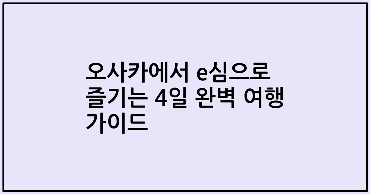 오사카에서 e심으로 즐기는 4일 완벽 여행 가이드