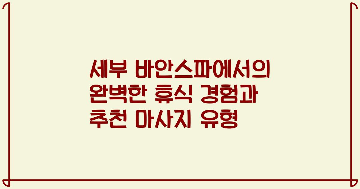 세부 바안스파에서의 완벽한 휴식 경험과 추천 마사지 유형