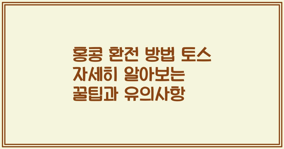 홍콩 환전 방법 토스 자세히 알아보는 꿀팁과 유의사항
