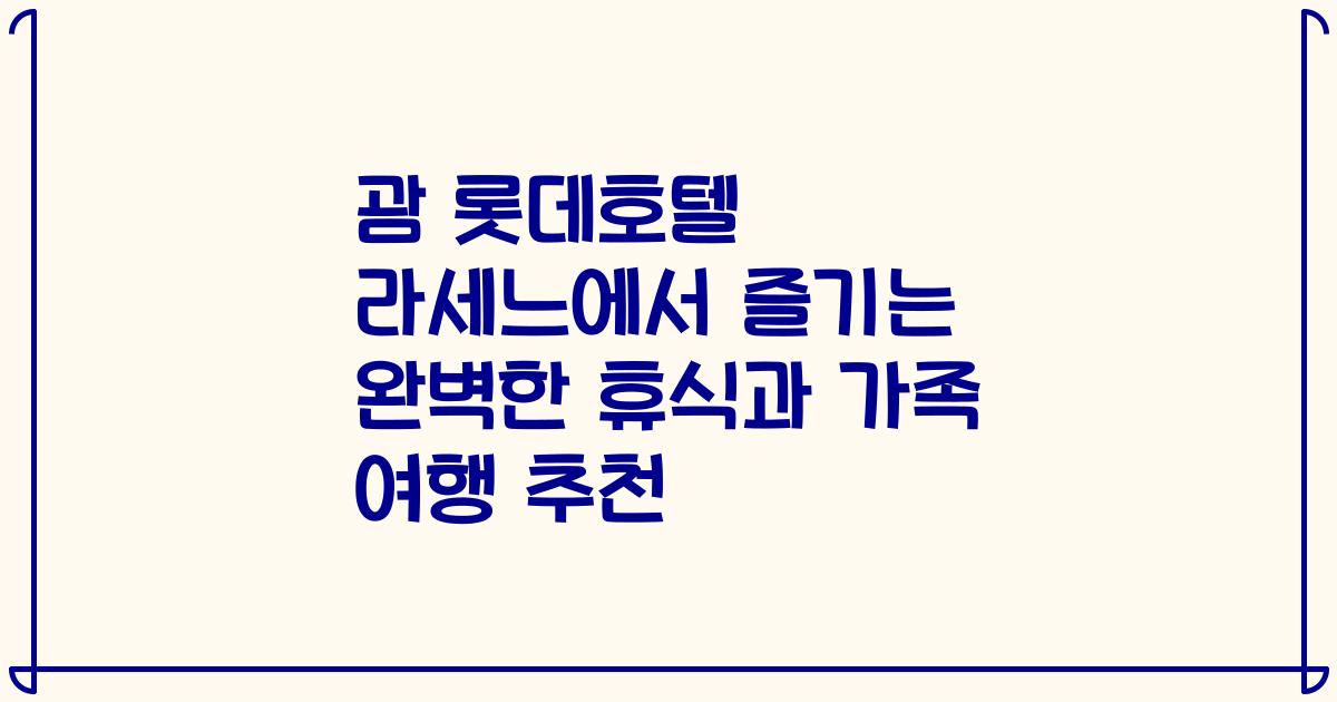 괌 롯데호텔 라세느에서 즐기는 완벽한 휴식과 가족 여행 추천