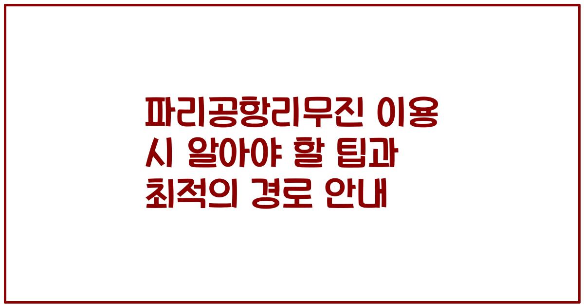 파리공항리무진 이용 시 알아야 할 팁과 최적의 경로 안내