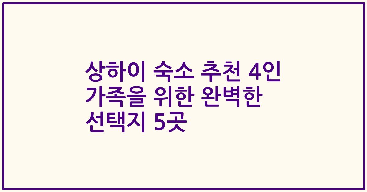 상하이 숙소 추천 4인 가족을 위한 완벽한 선택지 5곳