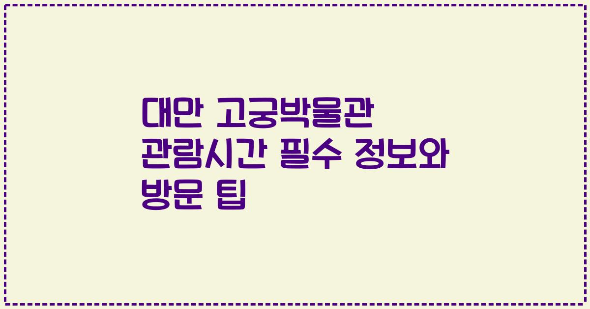 대만 고궁박물관 관람시간 필수 정보와 방문 팁