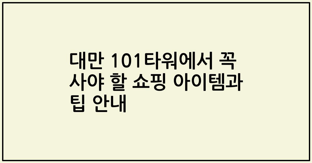 대만 101타워에서 꼭 사야 할 쇼핑 아이템과 팁 안내