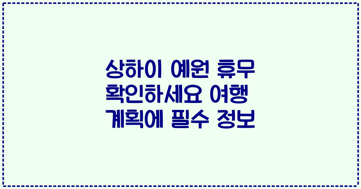 상하이 예원 휴무 확인하세요 여행 계획에 필수 정보