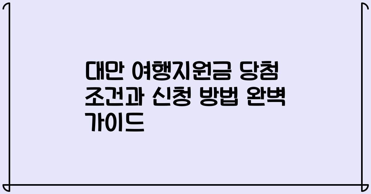 대만 여행지원금 당첨 조건과 신청 방법 완벽 가이드