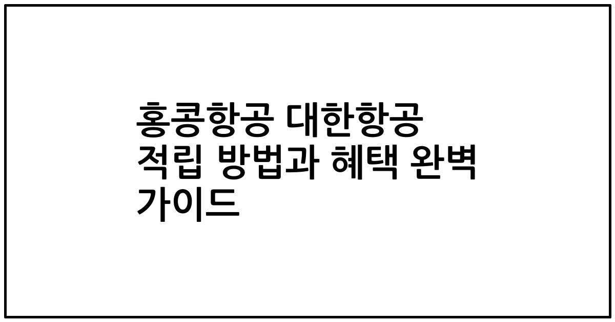 홍콩항공 대한항공 적립 방법과 혜택 완벽 가이드