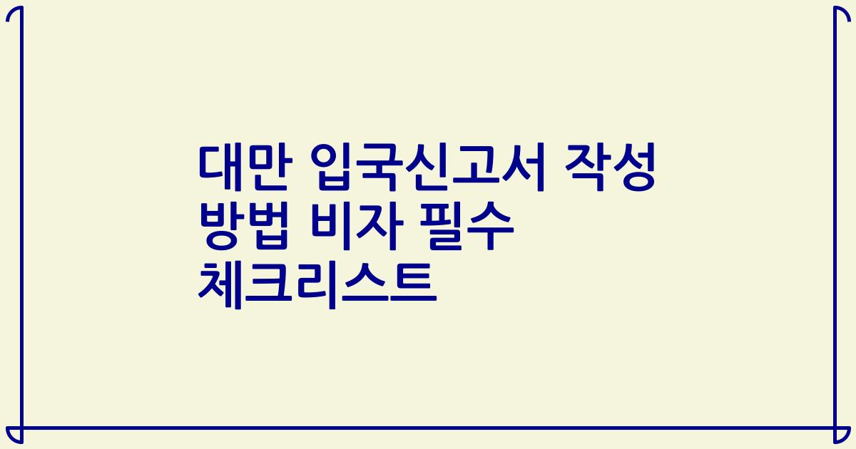 대만 입국신고서 작성 방법 비자 필수 체크리스트