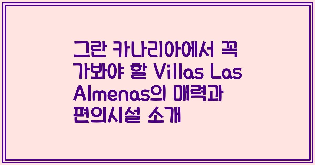 그란 카나리아에서 꼭 가봐야 할 Villas Las Almenas의 매력과 편의시설 소개