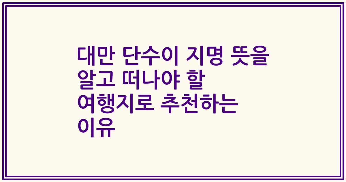 대만 단수이 지명 뜻을 알고 떠나야 할 여행지로 추천하는 이유