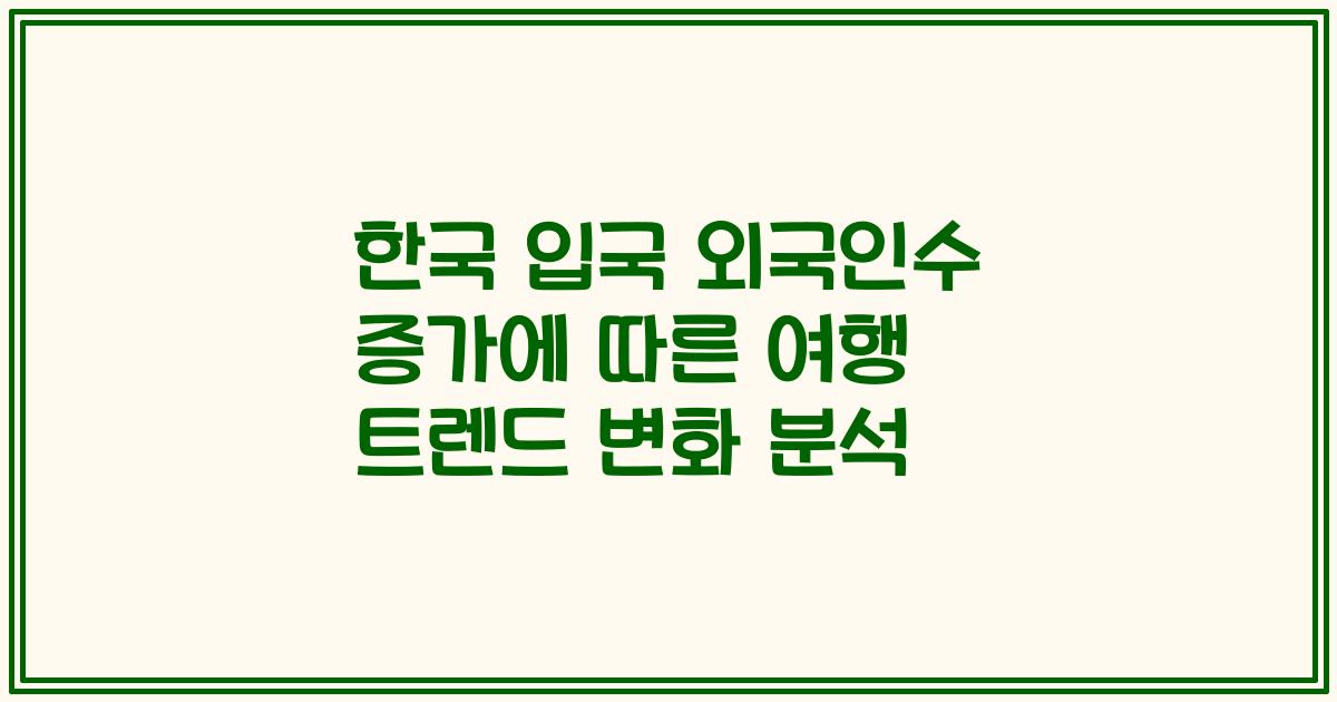한국 입국 외국인수 증가에 따른 여행 트렌드 변화 분석